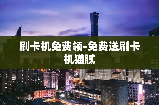重庆刷卡机免费领-免费送刷卡机猫腻-第1张图片-点点富足