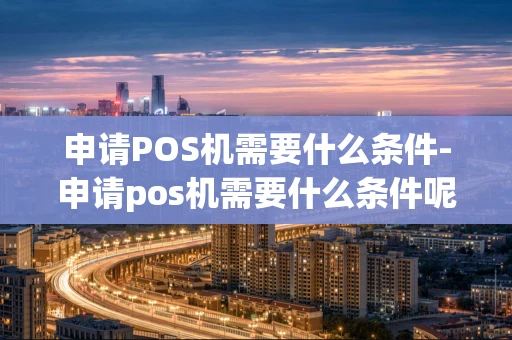 重庆申请POS机需要什么条件-申请pos机需要什么条件呢-第1张图片-点点富足 重庆申请POS机需要什么条件-申请pos机需要什么条件呢-第1张图片-点点富足