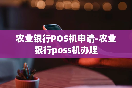 重庆农业银行POS机申请-农业银行poss机办理-第1张图片-点点富足 重庆农业银行POS机申请-农业银行poss机办理-第1张图片-点点富足