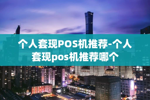 重庆个人套现POS机推荐-个人套现pos机推荐哪个-第1张图片-点点富足