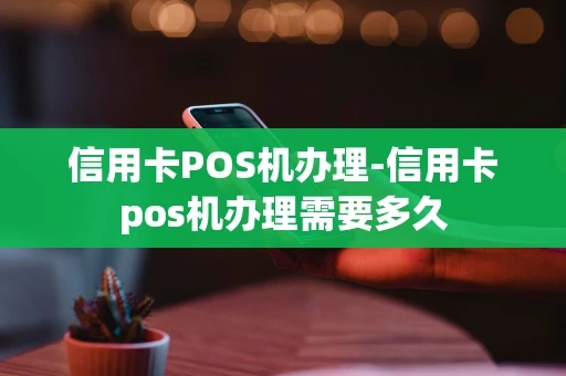 重庆信用卡POS机办理-信用卡pos机办理需要多久-第1张图片-点点富足 重庆信用卡POS机办理-信用卡pos机办理需要多久-第1张图片-点点富足