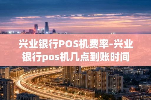 重庆兴业银行POS机费率-兴业银行pos机几点到账时间-第1张图片-点点富足 重庆兴业银行POS机费率-兴业银行pos机几点到账时间-第1张图片-点点富足