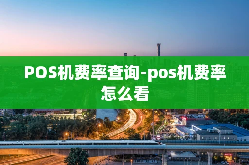 重庆POS机费率查询-pos机费率怎么看-第1张图片-点点富足