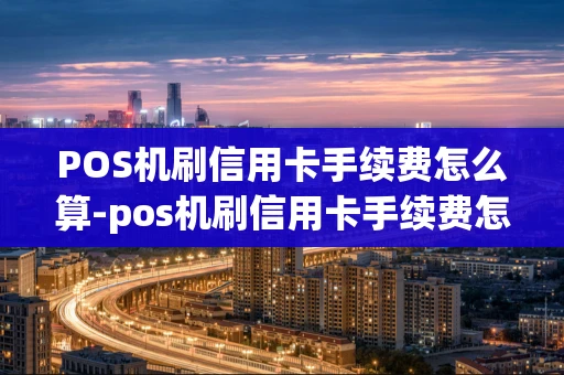 重庆POS机刷信用卡手续费怎么算-pos机刷信用卡手续费怎么算的-第1张图片-点点富足