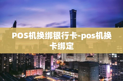 重庆POS机换绑银行卡-pos机换卡绑定-第1张图片-点点富足