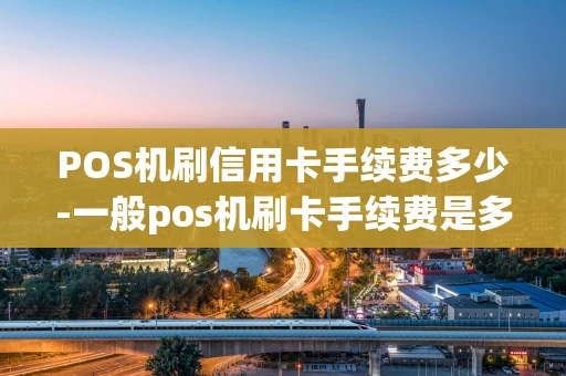 重庆POS机刷信用卡手续费多少-一般pos机刷卡手续费是多少-第1张图片-点点富足