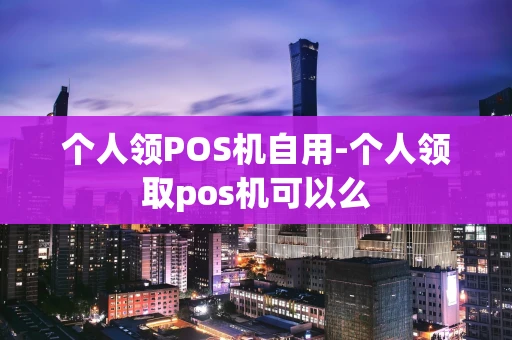 重庆个人领POS机自用-个人领取pos机可以么-第1张图片-点点富足 重庆个人领POS机自用-个人领取pos机可以么-第1张图片-点点富足