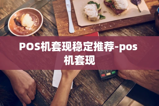 重庆POS机套现稳定推荐-pos 机套现-第1张图片-点点富足