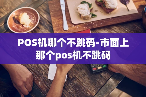 重庆POS机哪个不跳码-市面上那个pos机不跳码-第1张图片-点点富足
