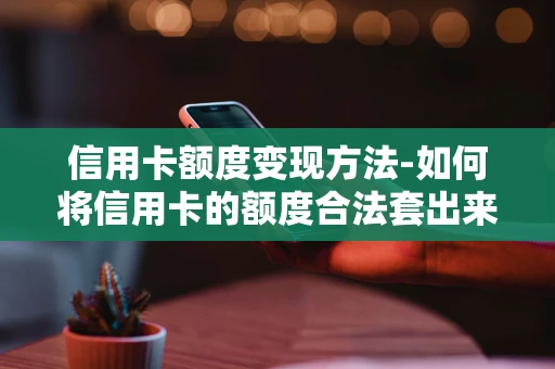 重庆信用卡额度变现方法-如何将信用卡的额度合法套出来-第1张图片-点点富足 重庆信用卡额度变现方法-如何将信用卡的额度合法套出来-第1张图片-点点富足
