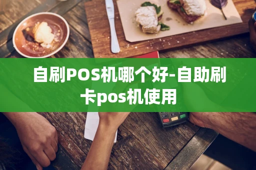 重庆自刷POS机哪个好-自助刷卡pos机使用-第1张图片-点点富足 重庆自刷POS机哪个好-自助刷卡pos机使用-第1张图片-点点富足