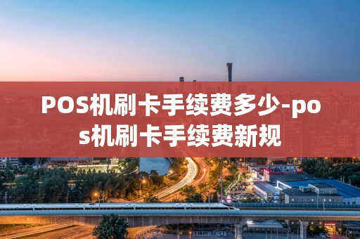 重庆POS机刷卡手续费多少-pos机刷卡手续费新规-第1张图片-点点富足 重庆POS机刷卡手续费多少-pos机刷卡手续费新规-第1张图片-点点富足
