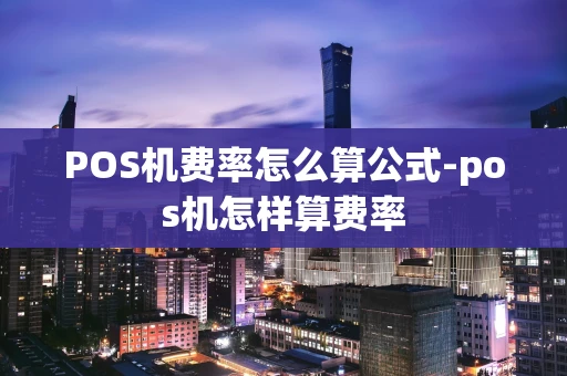 重庆POS机费率怎么算公式-pos机怎样算费率-第1张图片-点点富足