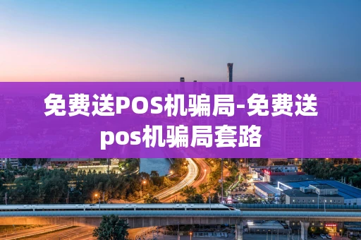 重庆免费送POS机骗局-免费送pos机骗局套路-第1张图片-点点富足 重庆免费送POS机骗局-免费送pos机骗局套路-第1张图片-点点富足