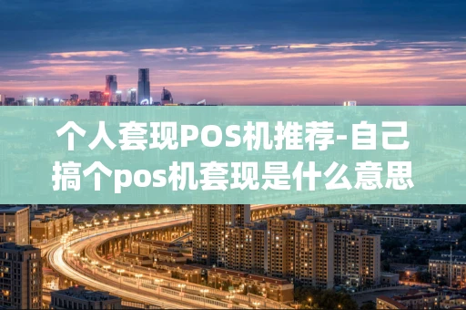 重庆个人套现POS机推荐-自己搞个pos机套现是什么意思?-第1张图片-点点富足 重庆个人套现POS机推荐-自己搞个pos机套现是什么意思?-第1张图片-点点富足