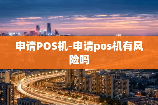 重庆申请POS机-申请pos机有风险吗-第1张图片-点点富足