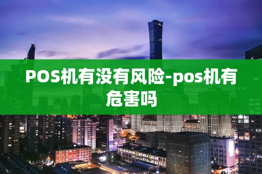重庆POS机有没有风险-pos机有危害吗-第1张图片-点点富足