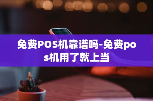 重庆免费POS机靠谱吗-免费pos机用了就上当-第1张图片-点点富足 重庆免费POS机靠谱吗-免费pos机用了就上当-第1张图片-点点富足