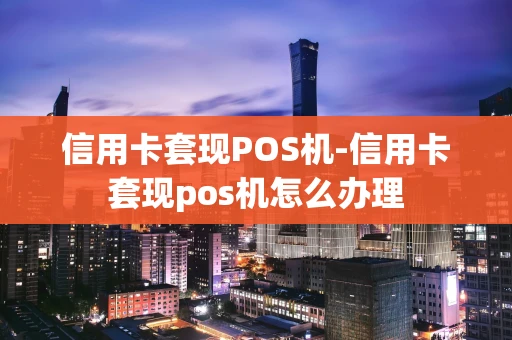 重庆信用卡套现POS机-信用卡套现pos机怎么办理-第1张图片-点点富足