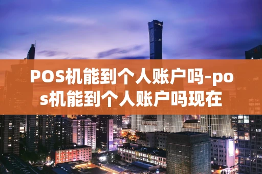 重庆POS机能到个人账户吗-pos机能到个人账户吗现在-第1张图片-点点富足 重庆POS机能到个人账户吗-pos机能到个人账户吗现在-第1张图片-点点富足