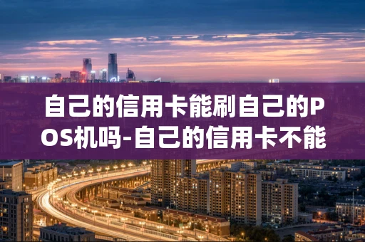 重庆自己的信用卡能刷自己的POS机吗-自己的信用卡不能在自己的poss刷吗-第1张图片-点点富足
