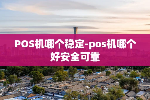 重庆POS机哪个稳定-pos机哪个好安全可靠-第1张图片-点点富足