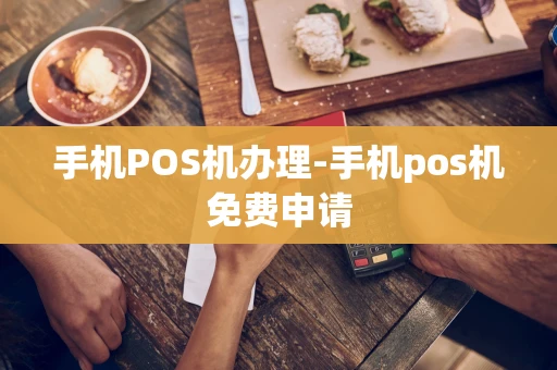 重庆手机POS机办理-手机pos机免费申请-第1张图片-点点富足