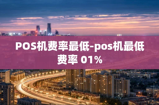 重庆POS机费率最低-pos机最低费率 01%-第1张图片-点点富足 重庆POS机费率最低-pos机最低费率 01%-第1张图片-点点富足