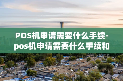 重庆POS机申请需要什么手续-pos机申请需要什么手续和证件-第1张图片-点点富足 重庆POS机申请需要什么手续-pos机申请需要什么手续和证件-第1张图片-点点富足