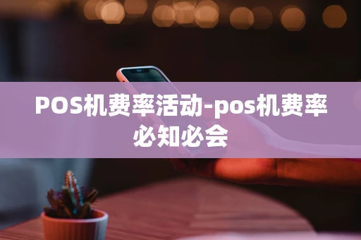 重庆POS机费率活动-pos机费率必知必会-第1张图片-点点富足