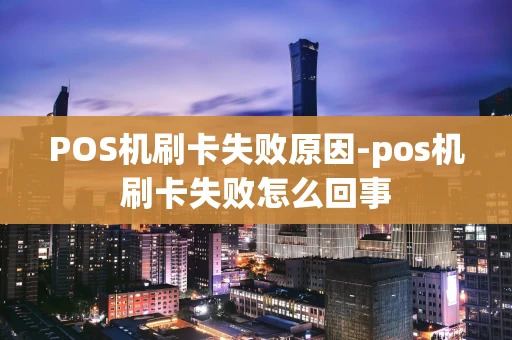 重庆POS机刷卡失败原因-pos机刷卡失败怎么回事-第1张图片-点点富足