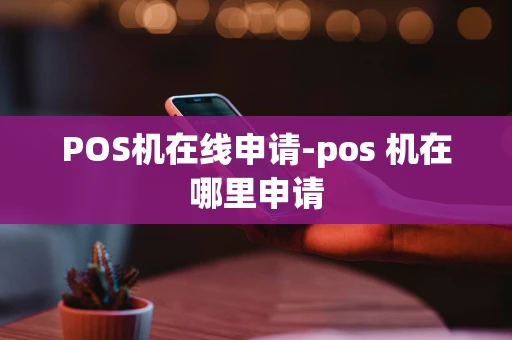 重庆POS机在线申请-pos 机在哪里申请-第1张图片-点点富足