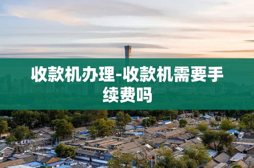 重庆收款机办理-收款机需要手续费吗-第1张图片-点点富足 重庆收款机办理-收款机需要手续费吗-第1张图片-点点富足