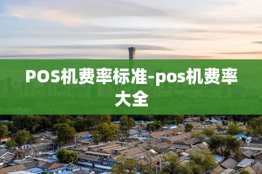 重庆POS机费率标准-pos机费率大全-第1张图片-点点富足