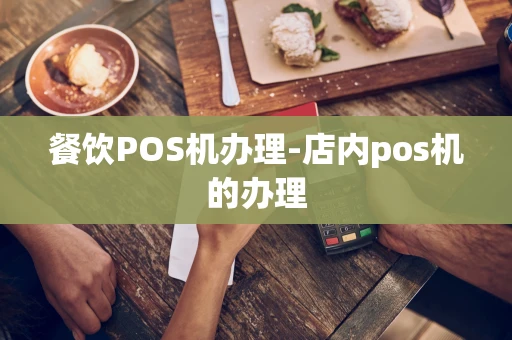 重庆餐饮POS机办理-店内pos机的办理-第1张图片-点点富足