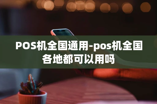 重庆POS机全国通用-pos机全国各地都可以用吗-第1张图片-点点富足 重庆POS机全国通用-pos机全国各地都可以用吗-第1张图片-点点富足