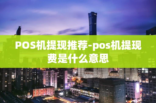 重庆POS机提现推荐-pos机提现费是什么意思-第1张图片-点点富足