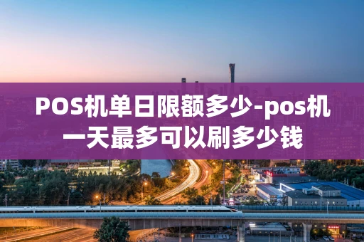 重庆POS机单日限额多少-pos机一天最多可以刷多少钱-第1张图片-点点富足 重庆POS机单日限额多少-pos机一天最多可以刷多少钱-第1张图片-点点富足