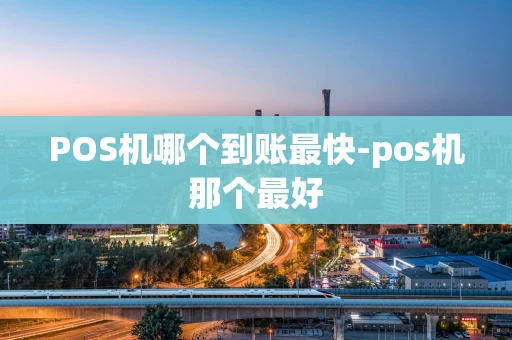重庆POS机哪个到账最快-pos机那个最好-第1张图片-点点富足