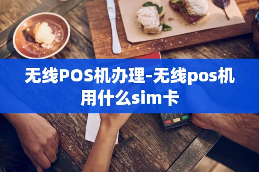重庆无线POS机办理-无线pos机用什么sim卡-第1张图片-点点富足