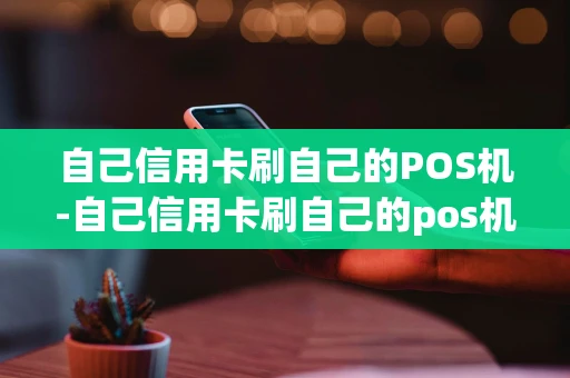 重庆自己信用卡刷自己的POS机-自己信用卡刷自己的pos机有影响吗-第1张图片-点点富足 重庆自己信用卡刷自己的POS机-自己信用卡刷自己的pos机有影响吗-第1张图片-点点富足