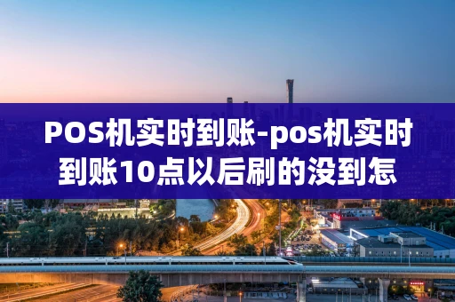 重庆POS机实时到账-pos机实时到账10点以后刷的没到怎么办-第1张图片-点点富足 重庆POS机实时到账-pos机实时到账10点以后刷的没到怎么办-第1张图片-点点富足