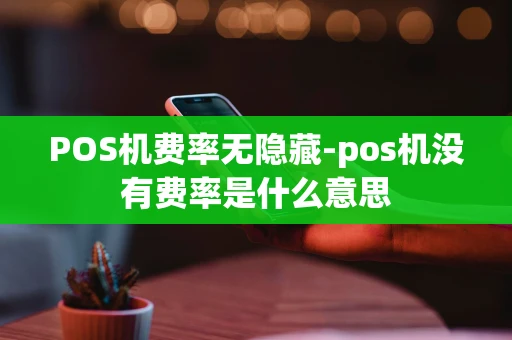 重庆POS机费率无隐藏-pos机没有费率是什么意思-第1张图片-点点富足 重庆POS机费率无隐藏-pos机没有费率是什么意思-第1张图片-点点富足