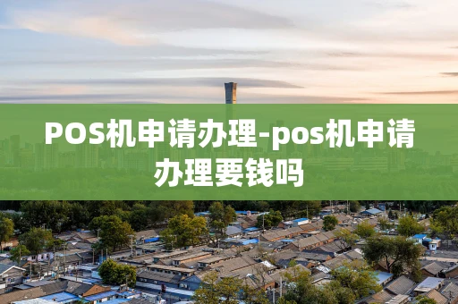 重庆POS机申请办理-pos机申请办理要钱吗-第1张图片-点点富足