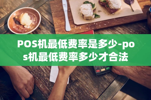 重庆POS机最低费率是多少-pos机最低费率多少才合法-第1张图片-点点富足