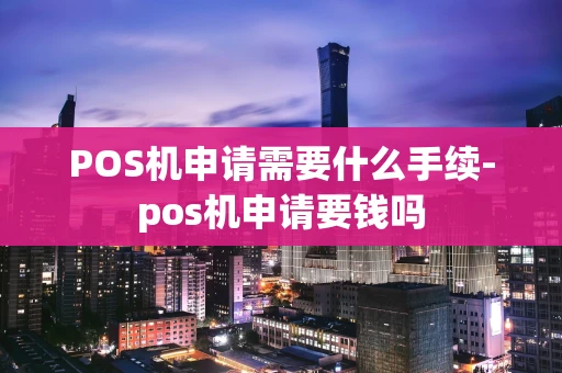 重庆POS机申请需要什么手续-pos机申请要钱吗-第1张图片-点点富足 重庆POS机申请需要什么手续-pos机申请要钱吗-第1张图片-点点富足