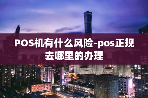 重庆POS机有什么风险-pos正规去哪里的办理-第1张图片-点点富足