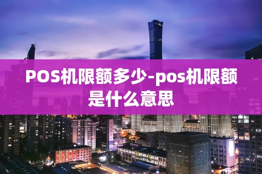 重庆POS机限额多少-pos机限额是什么意思-第1张图片-点点富足 重庆POS机限额多少-pos机限额是什么意思-第1张图片-点点富足