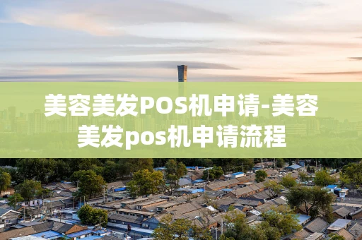 重庆美容美发POS机申请-美容美发pos机申请流程-第1张图片-点点富足