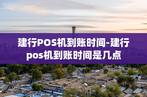 重庆建行POS机到账时间-建行pos机到账时间是几点-第1张图片-点点富足 重庆建行POS机到账时间-建行pos机到账时间是几点-第1张图片-点点富足